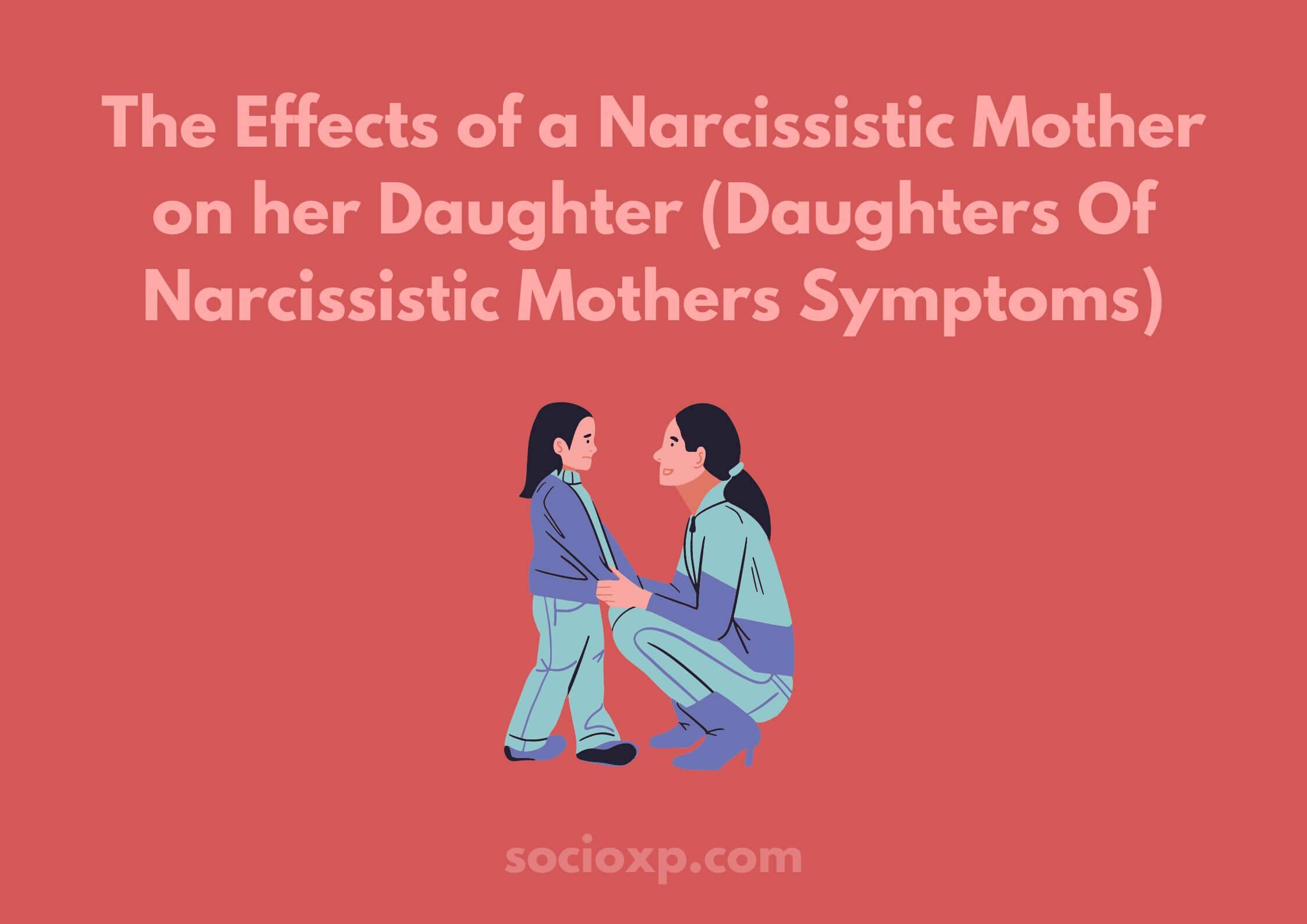The Effects of a Narcissistic Mother on her Daughter (Daughters Of Narcissistic Mothers Symptoms)