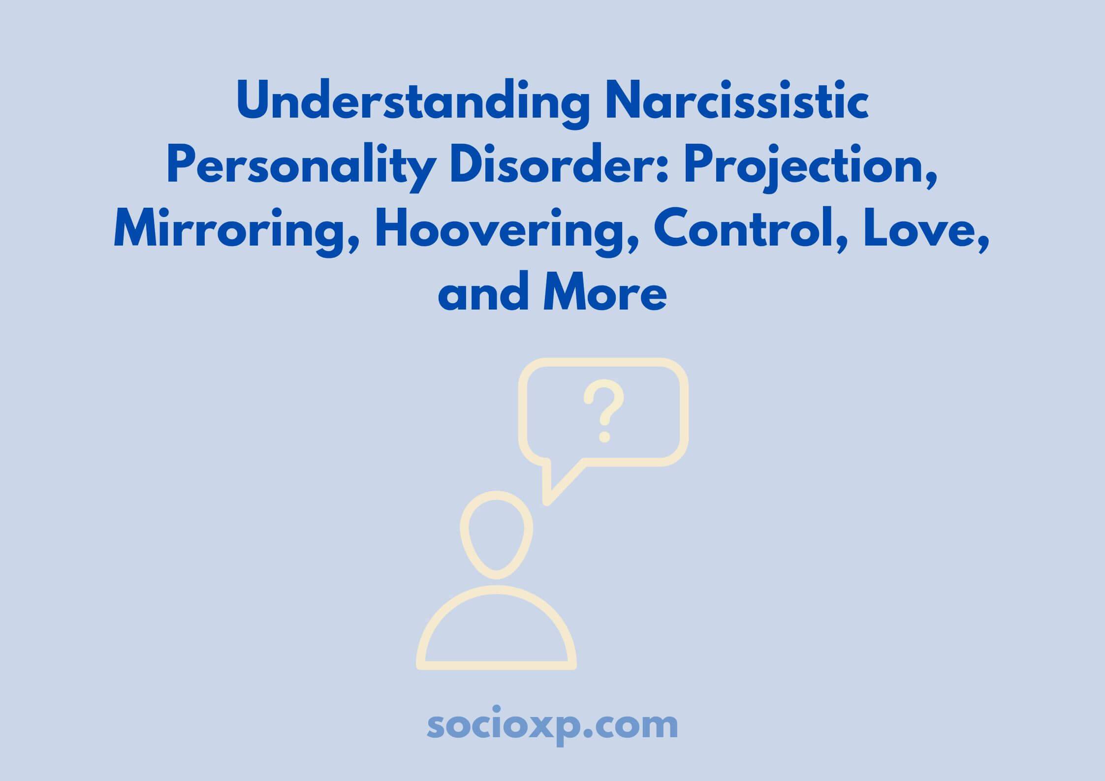 Understanding Narcissistic Personality Disorder: Projection, Mirroring, Hoovering, Control, Love, and More