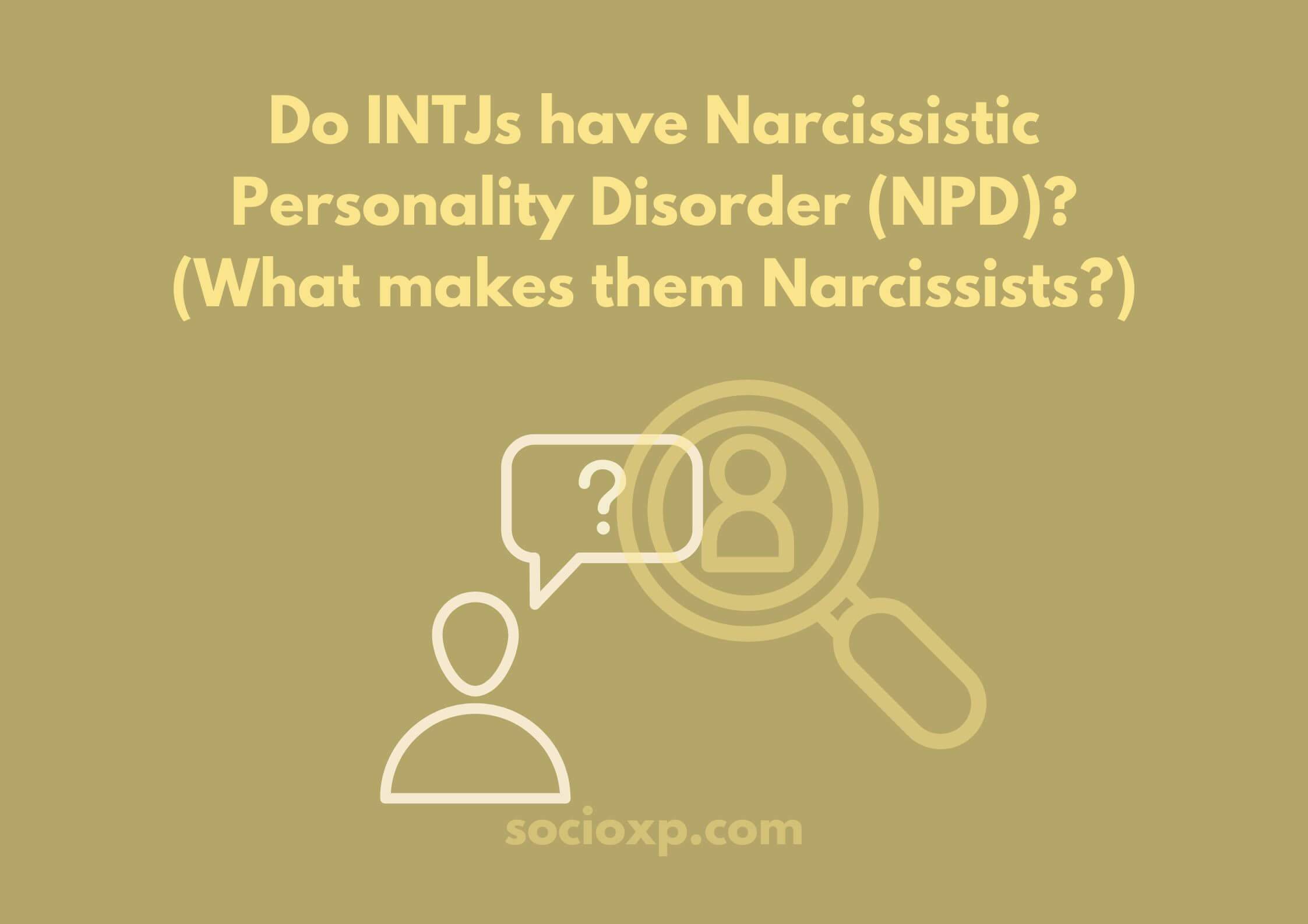 Do INTJs Have Narcissistic Personality Disorder (NPD)? (What Makes Them Narcissists?)