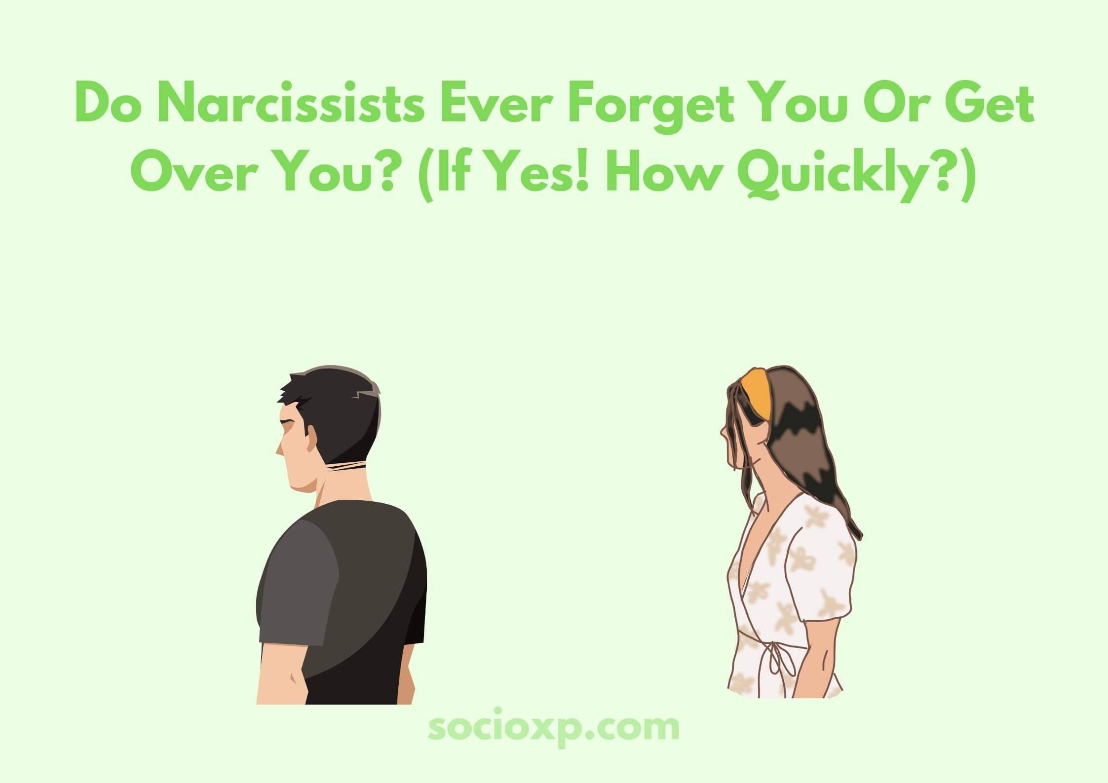 Do Narcissists Ever Forget You Or Get Over You? (If Yes! How Quickly?)