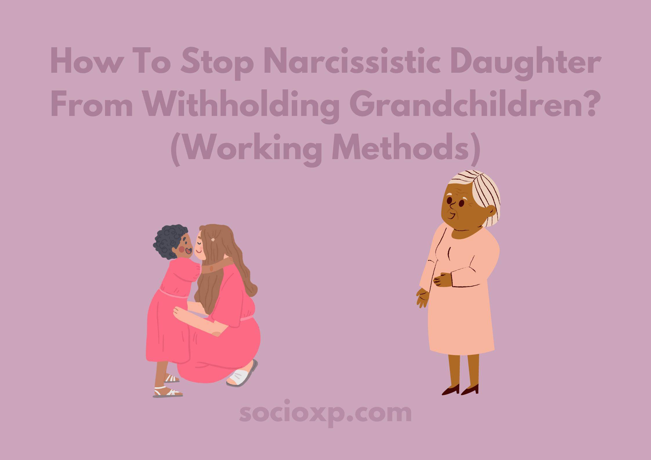 How To Stop Narcissistic Daughter From Withholding Grandchildren? (Working Methods)