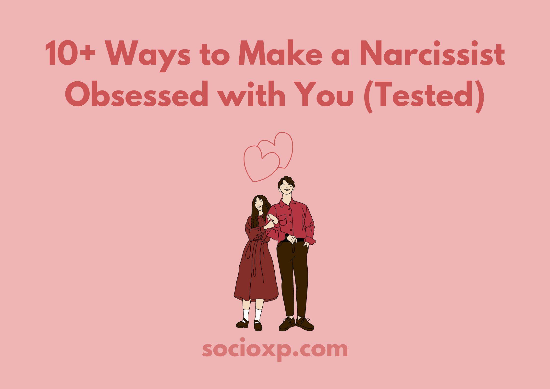 10+ Ways to Make a Narcissist Obsessed with You (Tested)