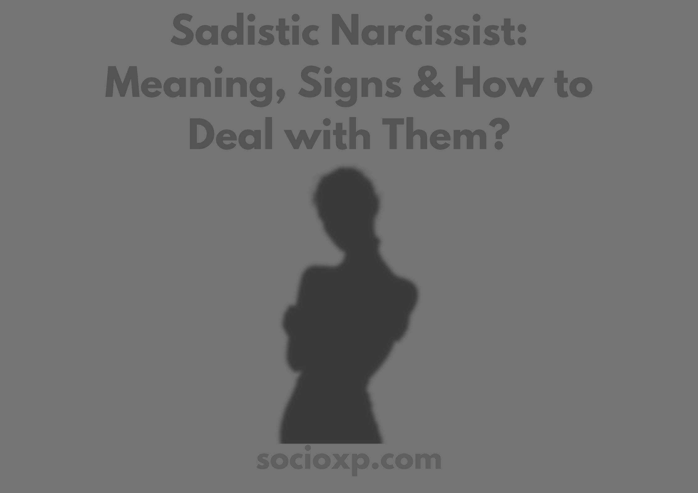 Sadistic Narcissist: Meaning Signs & How to Deal with Them?