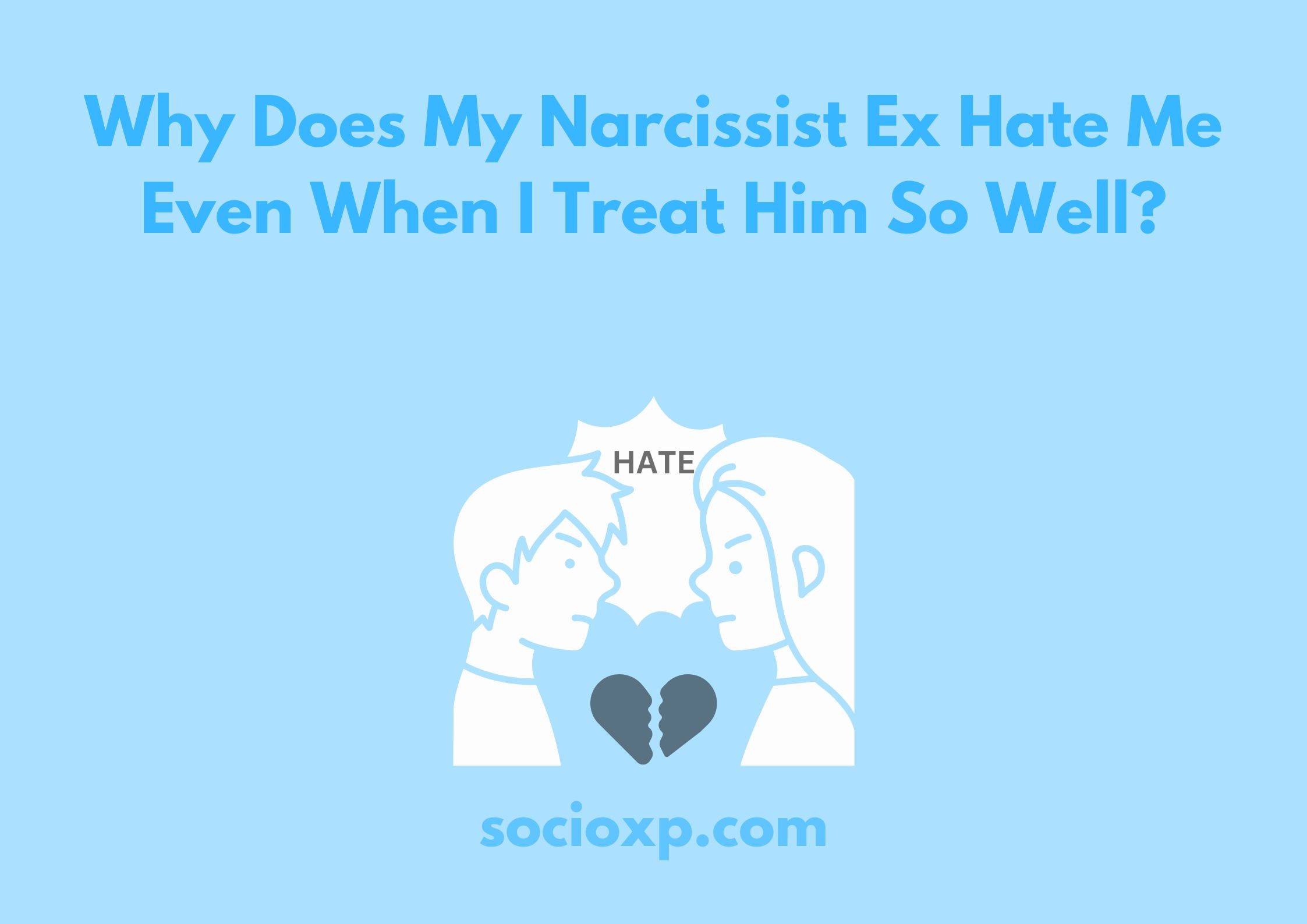 Why Does My Narcissist Ex Hate Me Even When I Treat Him So Well?