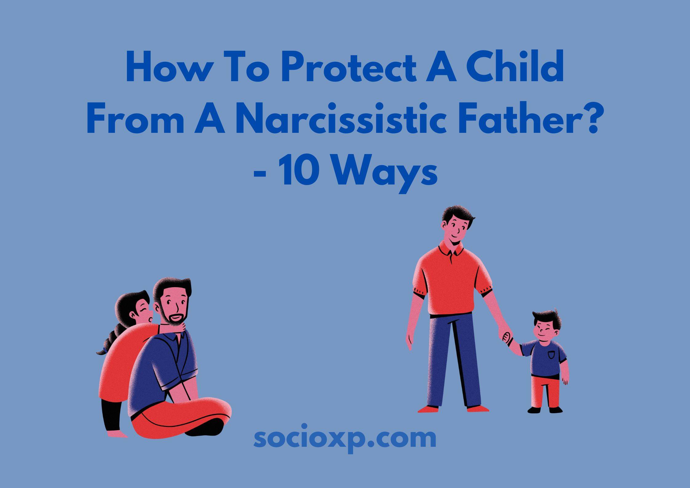 How To Protect A Child From A Narcissistic Father? - 10 Ways